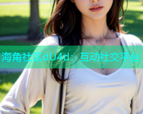 海角社区dU4d：互动社交平台