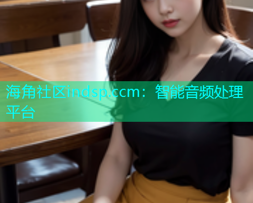 海角社区indsp.ccm：智能音频处理平台