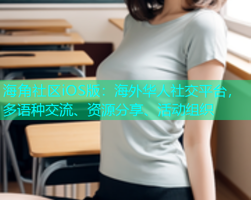 海角社区iOS版：海外华人社交平台，多语种交流、资源分享、活动组织