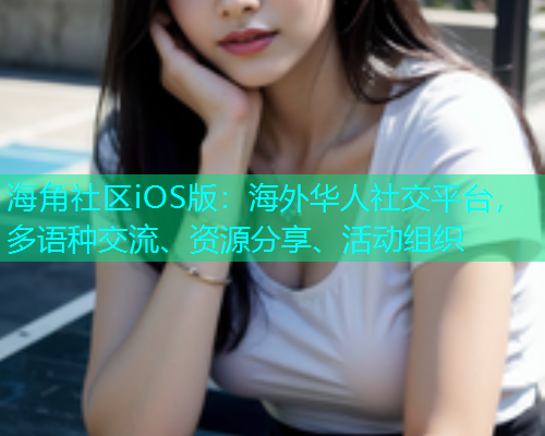 海角社区iOS版：海外华人社交平台，多语种交流、资源分享、活动组织