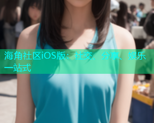 海角社区iOS版：社交、分享、娱乐一站式
