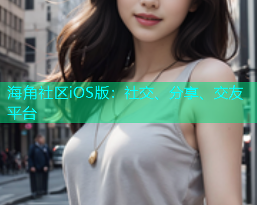 海角社区iOS版：社交、分享、交友平台