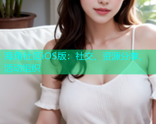 海角社区iOS版：社交、资源分享、活动组织
