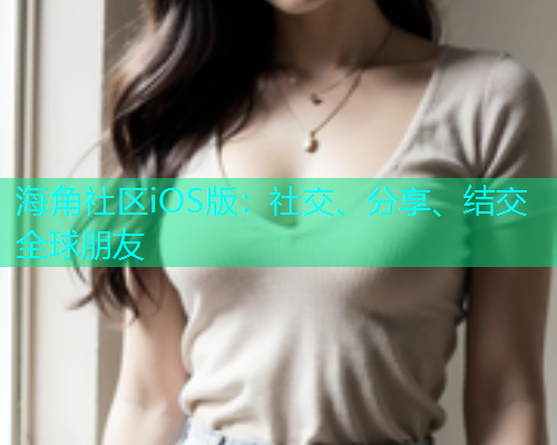 海角社区iOS版：社交、分享、结交全球朋友