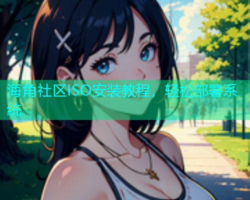 海角社区ISO安装教程，轻松部署系统