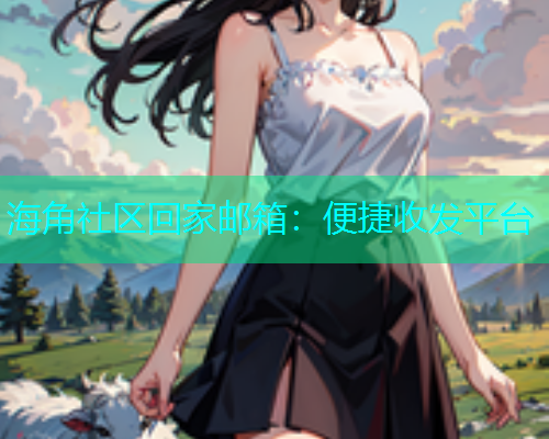 海角社区回家邮箱：便捷收发平台