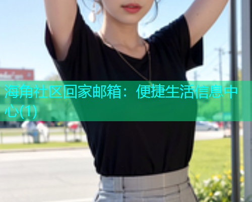 海角社区回家邮箱：便捷生活信息中心(1)