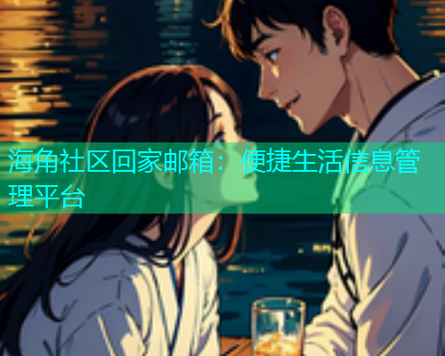海角社区回家邮箱：便捷生活信息管理平台