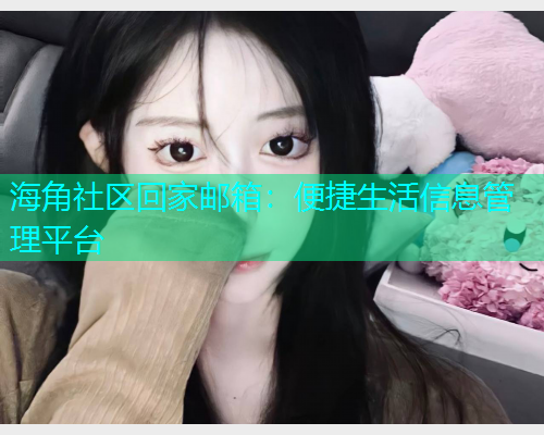 海角社区回家邮箱：便捷生活信息管理平台