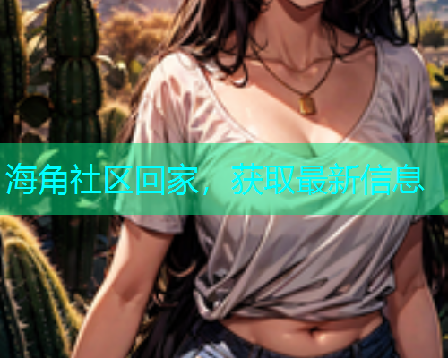 海角社区回家，获取最新信息