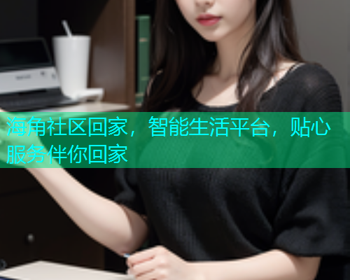 海角社区回家，智能生活平台，贴心服务伴你回家