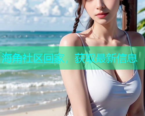 海角社区回家，获取最新信息