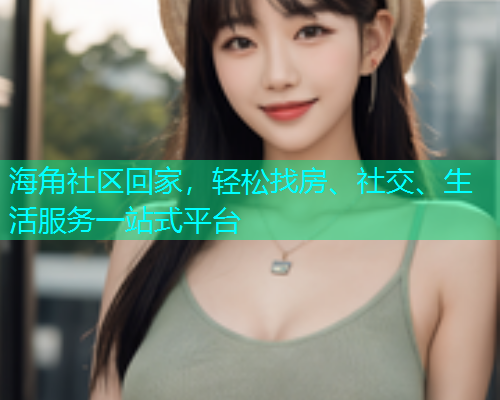 海角社区回家，轻松找房、社交、生活服务一站式平台