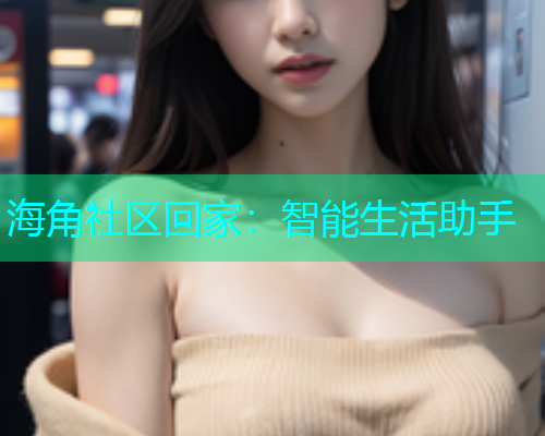 海角社区回家：智能生活助手