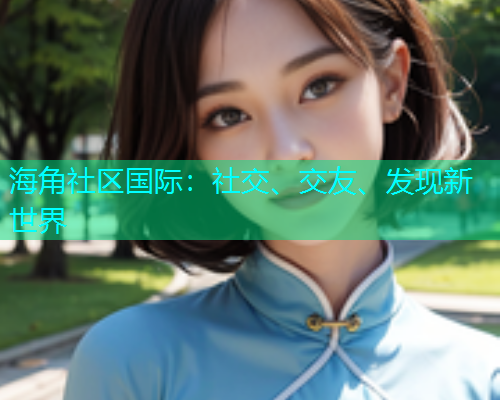 海角社区国际：社交、交友、发现新世界