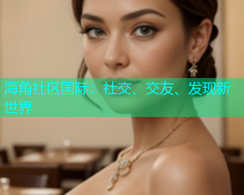 海角社区国际：社交、交友、发现新世界