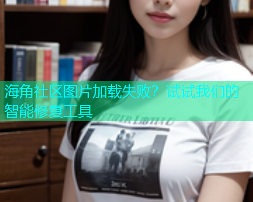 海角社区图片加载失败？试试我们的智能修复工具