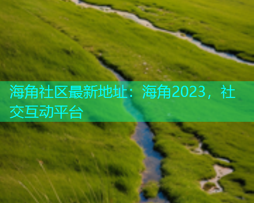 海角社区最新地址：海角2023，社交互动平台
