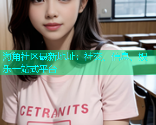 海角社区最新地址：社交、信息、娱乐一站式平台