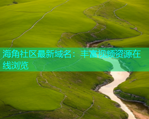 海角社区最新域名：丰富视频资源在线浏览