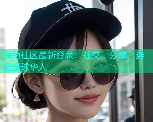 海角社区最新登录：社交、分享、连接全球华人
