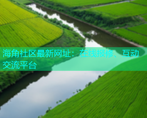 海角社区最新网址：在线报修、互动交流平台