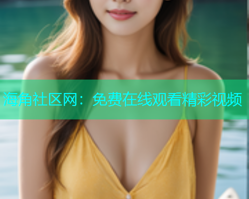 海角社区网：免费在线观看精彩视频