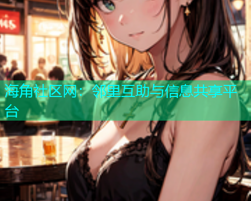 海角社区网：邻里互助与信息共享平台
