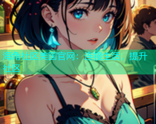 海角社区美国官网：连接生活，提升社区