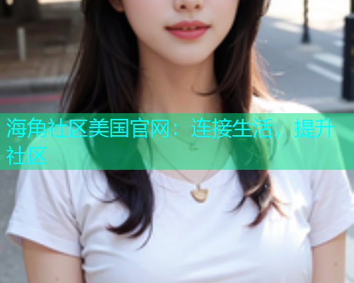 海角社区美国官网：连接生活，提升社区