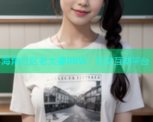 海角社区老太婆BBW：社交互动平台