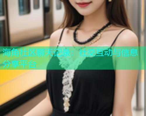海角社区聊天记录：社交互动与信息分享平台