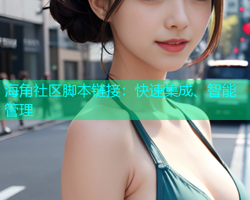 海角社区脚本链接：快速集成、智能管理