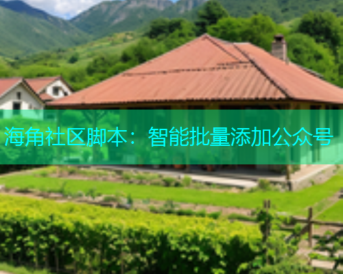 海角社区脚本：智能批量添加公众号