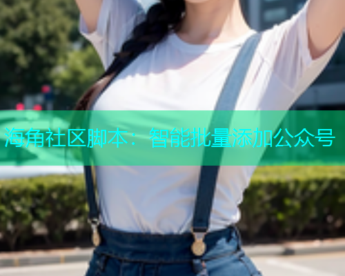海角社区脚本：智能批量添加公众号