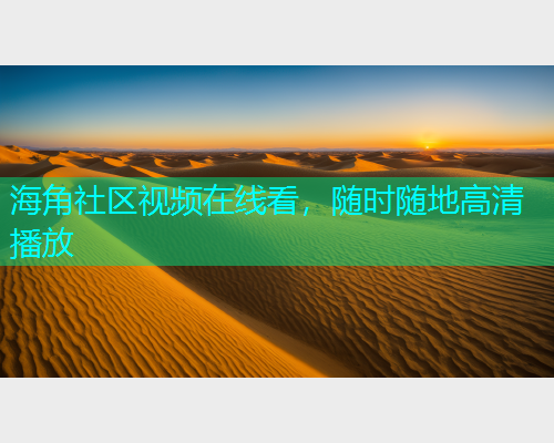 海角社区视频在线看，随时随地高清播放