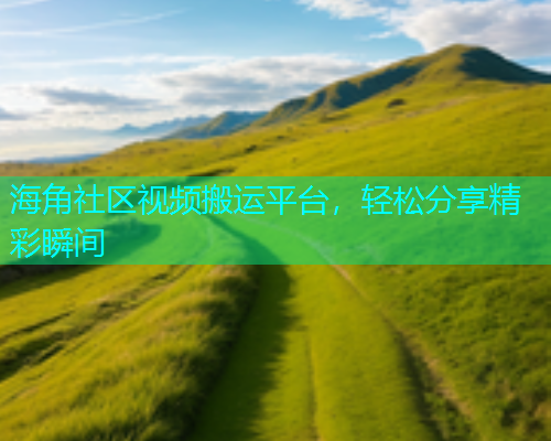 海角社区视频搬运平台，轻松分享精彩瞬间