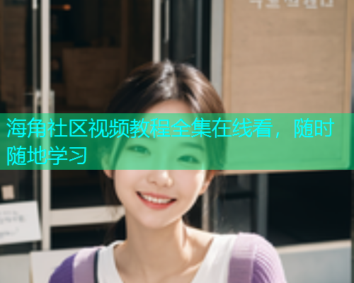海角社区视频教程全集在线看，随时随地学习