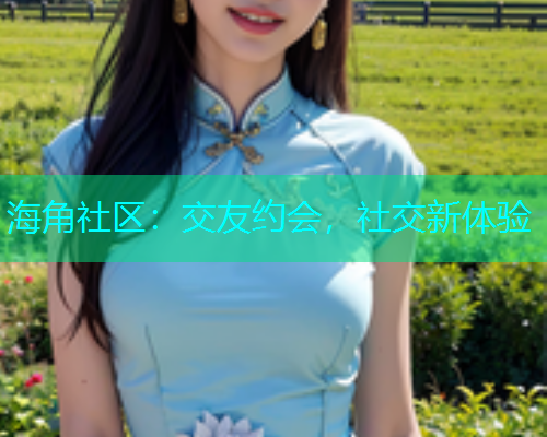 海角社区：交友约会，社交新体验