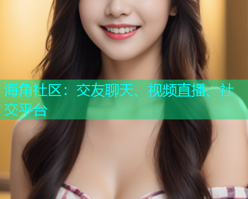海角社区：交友聊天、视频直播、社交平台