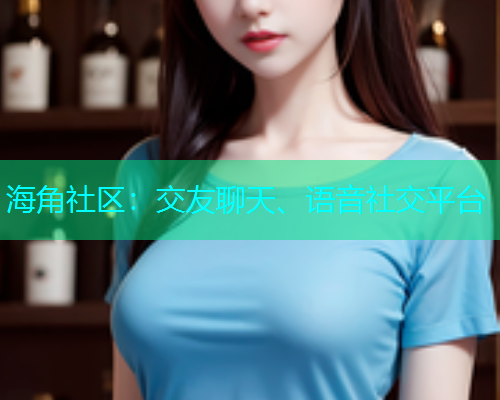 海角社区：交友聊天、语音社交平台