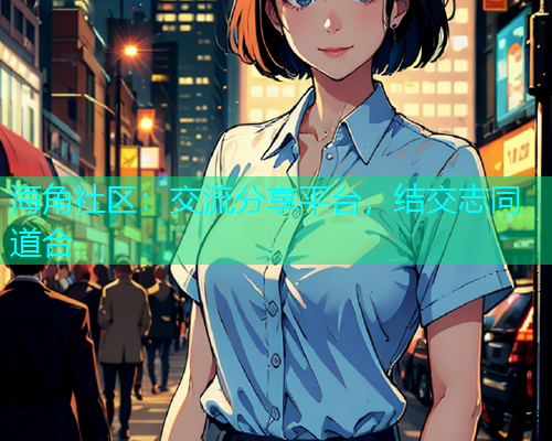 海角社区：交流分享平台，结交志同道合
