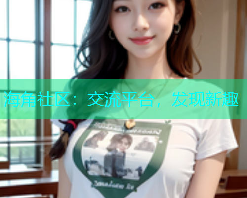 海角社区：交流平台，发现新趣