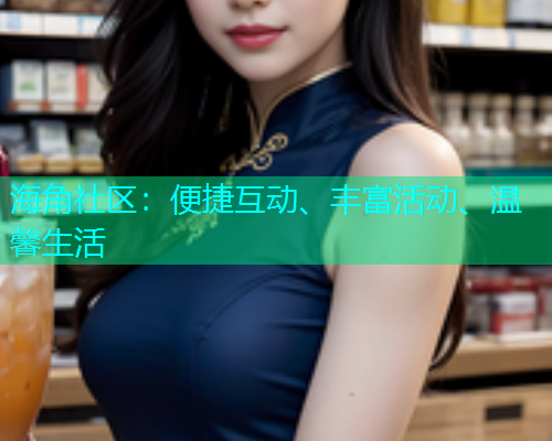 海角社区：便捷互动、丰富活动、温馨生活