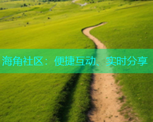 海角社区：便捷互动、实时分享