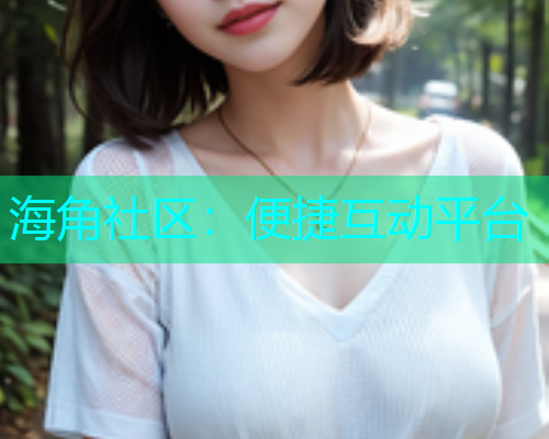 海角社区：便捷互动平台