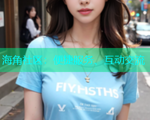 海角社区：便捷服务、互动交流