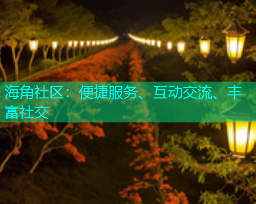 海角社区：便捷服务、互动交流、丰富社交