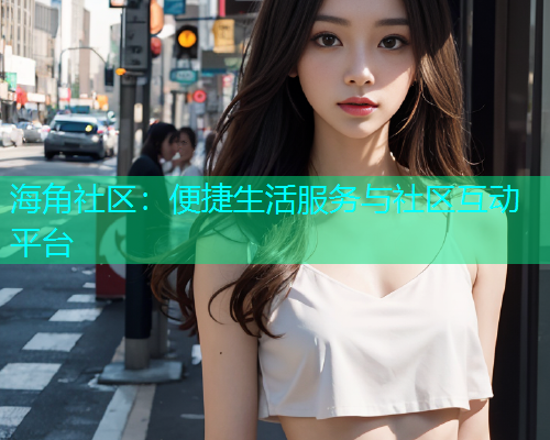 海角社区：便捷生活服务与社区互动平台