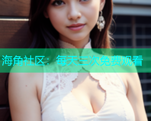 海角社区：每天三次免费观看